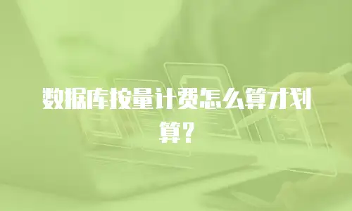 数据库按量计费怎么算才划算？