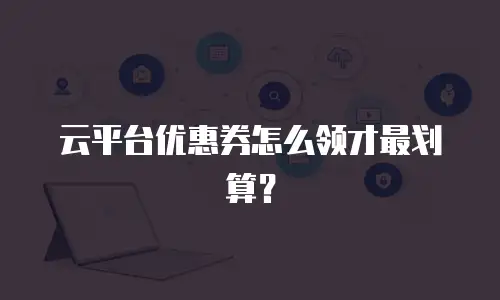 云平台优惠券怎么领才最划算？