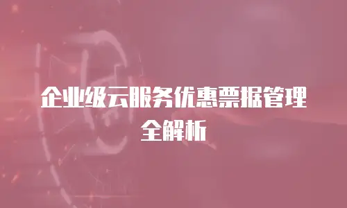 企业级云服务优惠票据管理全解析