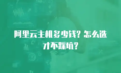 阿里云主机多少钱？怎么选才不踩坑？