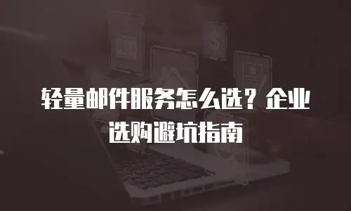 轻量邮件服务怎么选？企业选购避坑指南