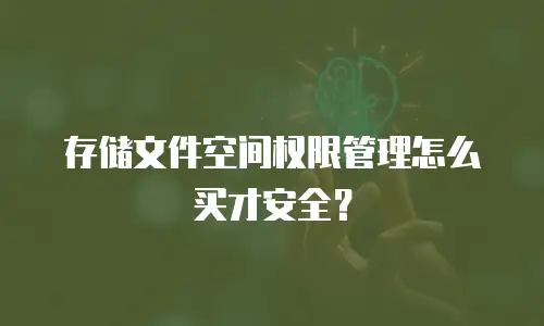 存储文件空间权限管理怎么买才安全？