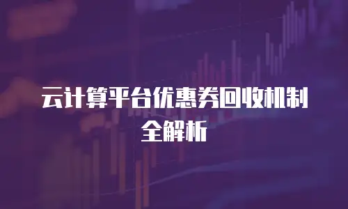 云计算平台优惠券回收机制全解析