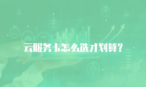云服务卡怎么选才划算？