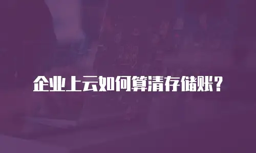 企业上云如何算清存储账？