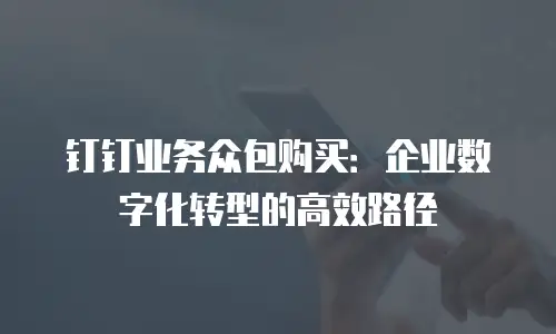 钉钉业务众包购买：企业数字化转型的高效路径