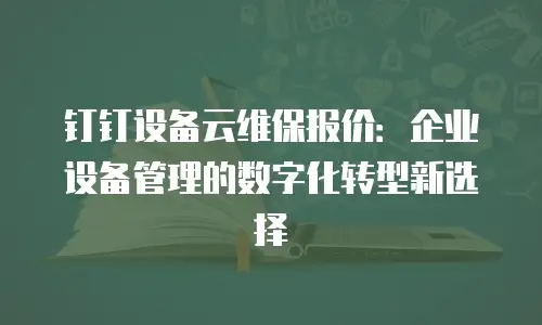 钉钉设备云维保报价：企业设备管理的数字化转型新选择