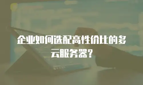 企业如何选配高性价比的多云服务器？