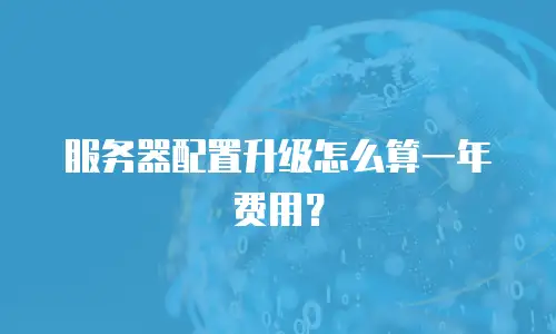 服务器配置升级怎么算一年费用？