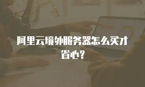 阿里云境外服务器怎么买才省心？