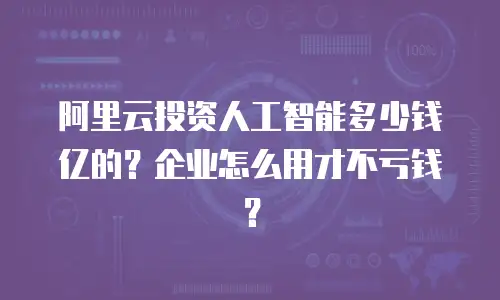 阿里云投资人工智能多少钱亿的？企业怎么用才不亏钱？