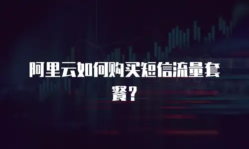 阿里云如何购买短信流量套餐？