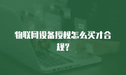 物联网设备授权怎么买才合规？