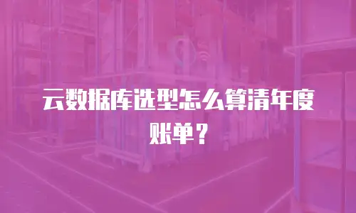 云数据库选型怎么算清年度账单？