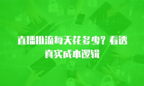 直播推流每天花多少？看透真实成本逻辑