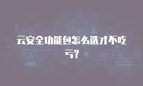 云安全功能包怎么选才不吃亏？