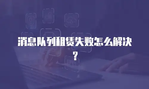 消息队列租赁失败怎么解决？