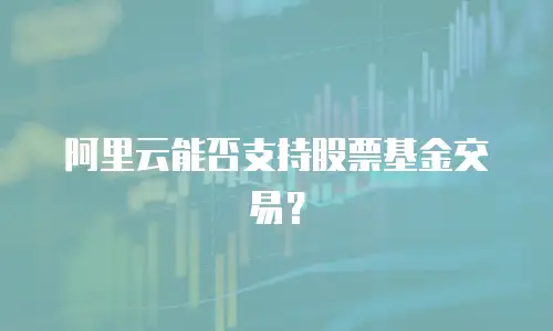 阿里云能否支持股票基金交易？