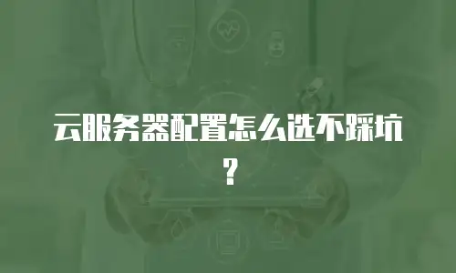 云服务器配置怎么选不踩坑？