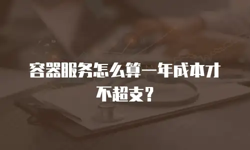容器服务怎么算一年成本才不超支？