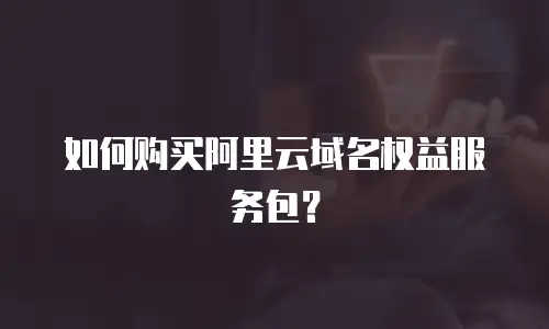 如何购买阿里云域名权益服务包？