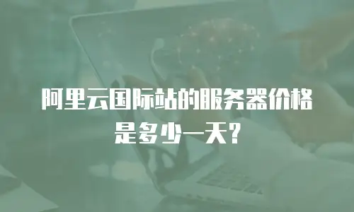 阿里云国际站的服务器价格是多少一天？