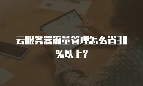 云服务器流量管理怎么省30%以上？