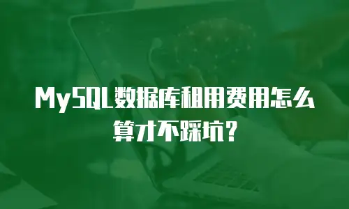 MySQL数据库租用费用怎么算才不踩坑？
