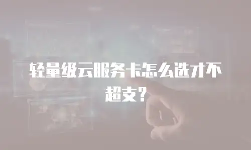 轻量级云服务卡怎么选才不超支？