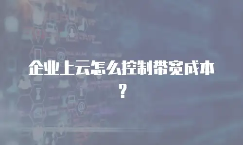 企业上云怎么控制带宽成本？