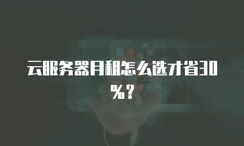 云服务器月租怎么选才省30%？