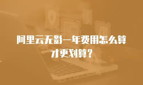 阿里云无影一年费用怎么算才更划算？