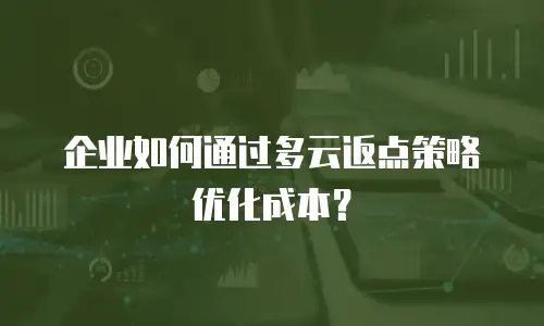 企业如何通过多云返点策略优化成本？