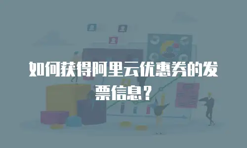 如何获得阿里云优惠券的发票信息？