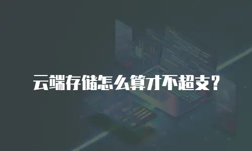 云端存储怎么算才不超支？
