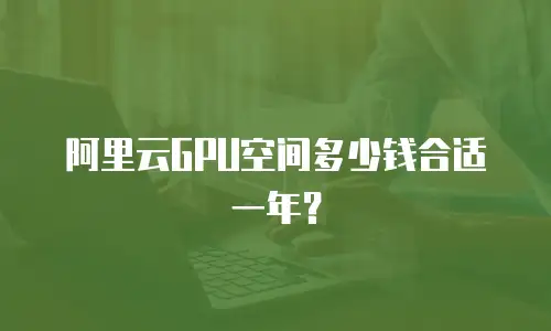 阿里云GPU空间多少钱合适一年？