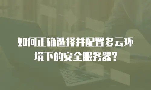如何正确选择并配置多云环境下的安全服务器？