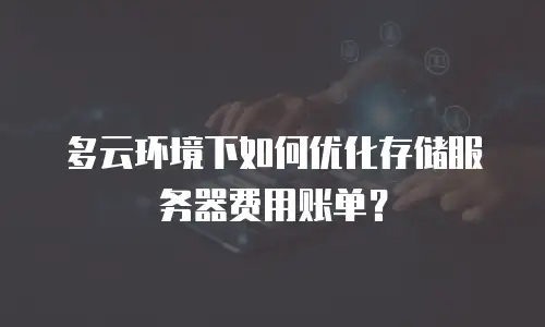 多云环境下如何优化存储服务器费用账单？