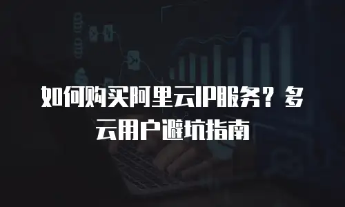 如何购买阿里云IP服务？多云用户避坑指南