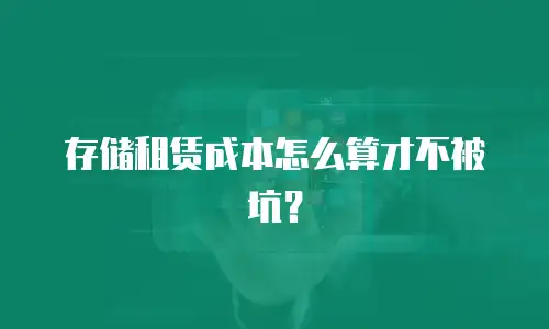 存储租赁成本怎么算才不被坑？