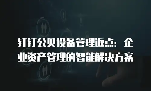 钉钉公贝设备管理返点：企业资产管理的智能解决方案