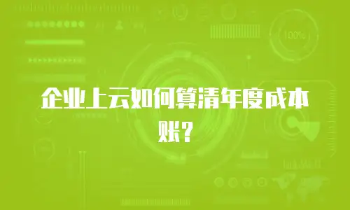 企业上云如何算清年度成本账？