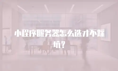小程序服务器怎么选才不踩坑？
