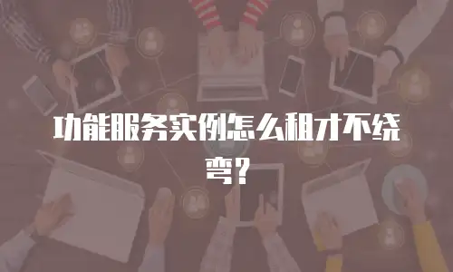 功能服务实例怎么租才不绕弯？
