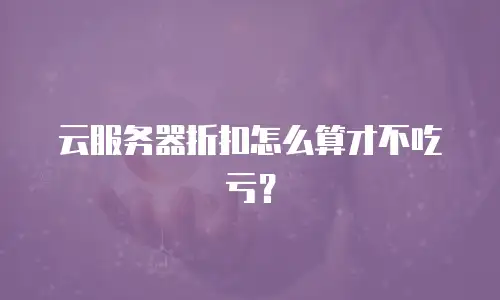 云服务器折扣怎么算才不吃亏？