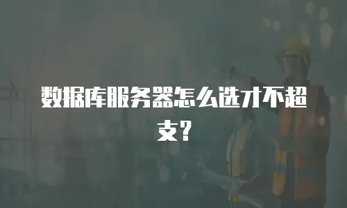 数据库服务器怎么选才不超支？