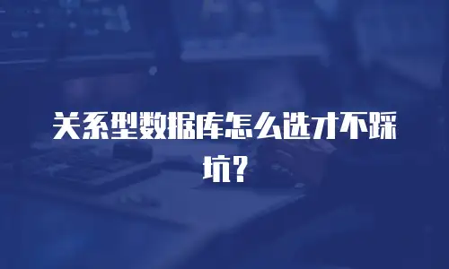 关系型数据库怎么选才不踩坑？