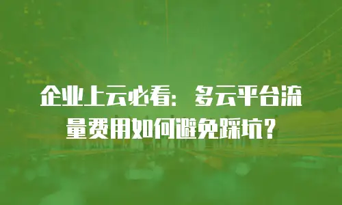 企业上云必看：多云平台流量费用如何避免踩坑？