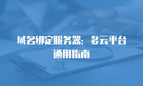 域名绑定服务器：多云平台通用指南