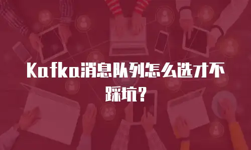 Kafka消息队列怎么选才不踩坑？